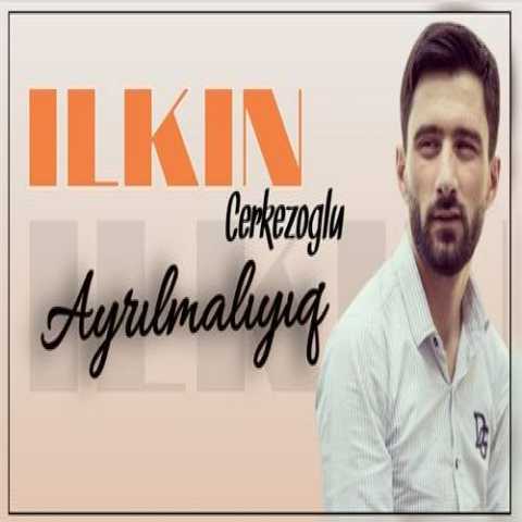 آهنگ ایلکین چرکز اوغلو آیریلمالییق 