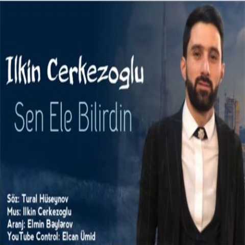 آهنگ ایلکین چرکز اوغلو سن اله بیلیردین 